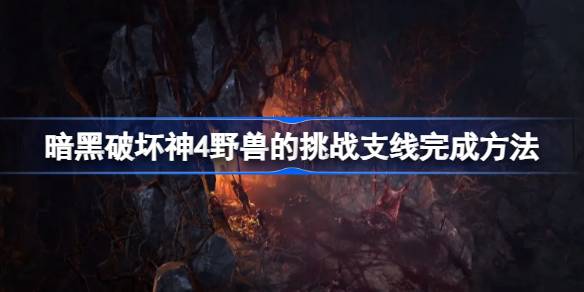 暗黑破坏神4野兽的挑战支线完成方法